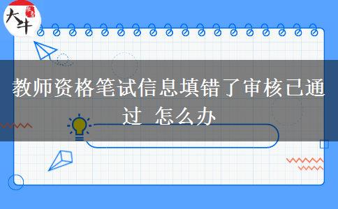 教师资格笔试信息填错了审核已通过 怎么办