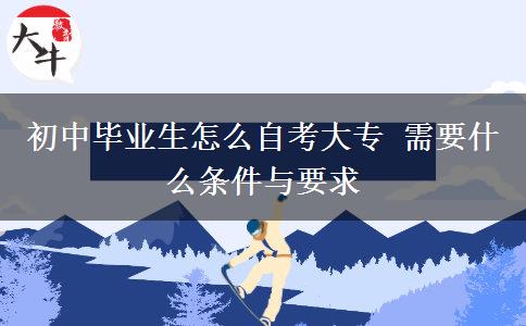 初中毕业生怎么自考大专 需要什么条件与要求