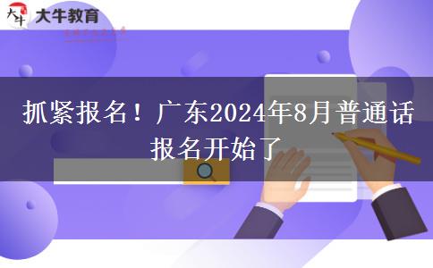 抓紧报名！广东2024年8月普通话报名开始了