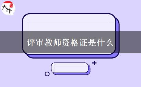 评审教师资格证是什么