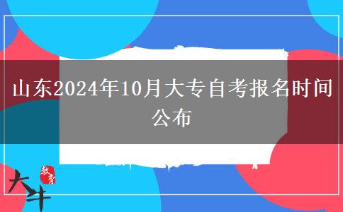 山东2024年10月大专自考报名时间公布