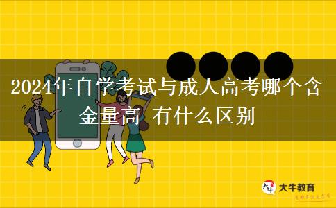 2024年自学考试与成人高考哪个含金量高 有什么区别