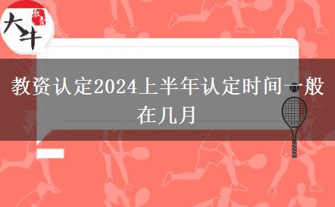 教资认定2024上半年认定时间一般在几月