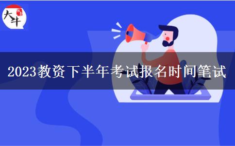 2023教资下半年考试报名时间笔试