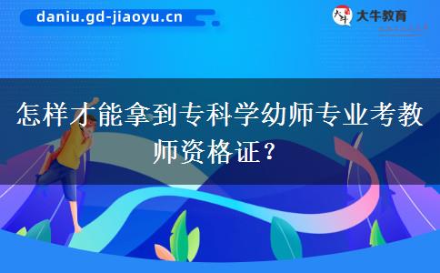 怎样才能拿到专科学幼师专业考教师资格证？