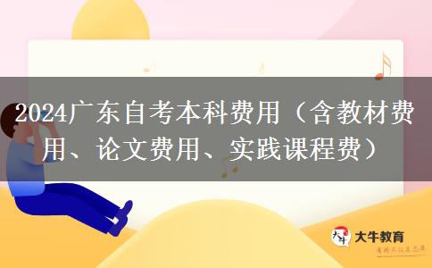 2024广东自考本科费用（含教材费用、论文费用、实践课程费）