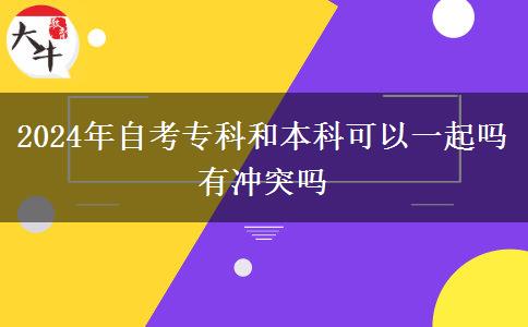 2024年自考专科和本科可以一起吗 有冲突吗