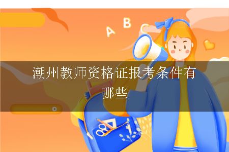 潮州教师资格证报考条件有哪些