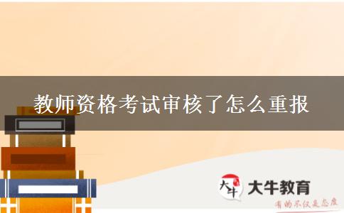 教师资格考试审核了怎么重报