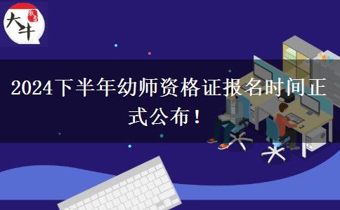 2024下半年幼师资格证报名时间正式公布！