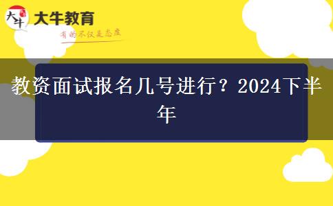 教资面试报名几号进行？2024下半年