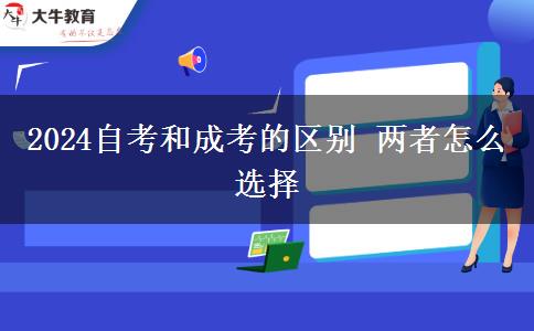 2024自考和成考的区别 两者怎么选择