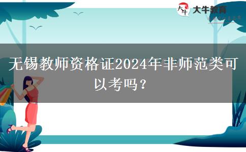 无锡教师资格证2024年非师范类可以考吗？