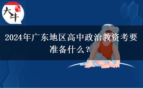 2024年广东地区高中政治教资考要准备什么？