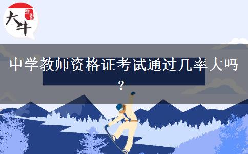 中学教师资格证考试通过几率大吗？