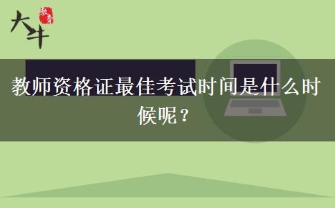 教师资格证最佳考试时间是什么时候呢？