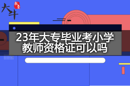 23年大专毕业考小学教师资格证