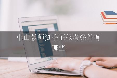 中山教师资格证报考条件有哪些