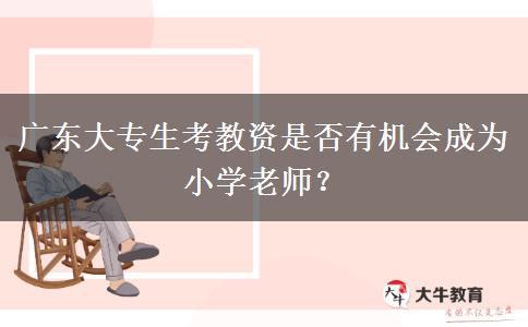 广东大专生考教资是否有机会成为小学老师？