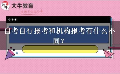 自考自行报考和机构报考有什么不同？