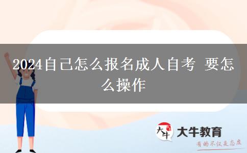 2024自己怎么报名成人自考 要怎么操作