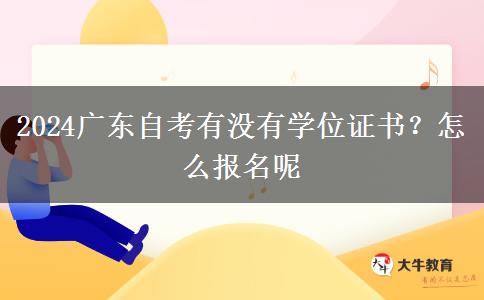 2024广东自考有没有学位证书？怎么报名呢