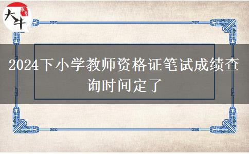 2024下小学教师资格证笔试成绩查询时间定了