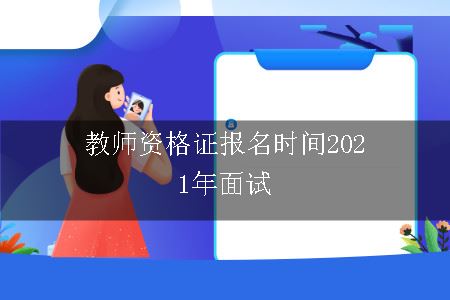 教师资格证报名时间2021年面试