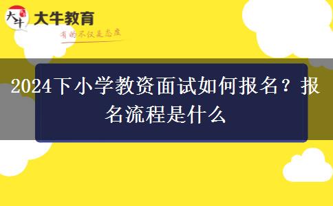 2024下小学教资面试如何报名？报名流程是什么