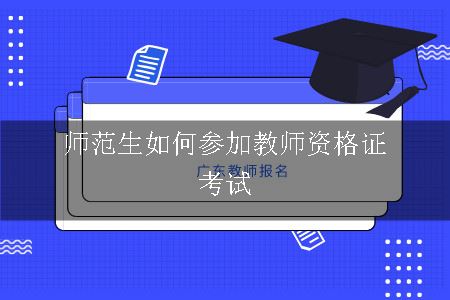 师范生如何参加教师资格证考试