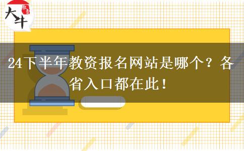 24下半年教资报名网站是哪个？各省入口都在此！