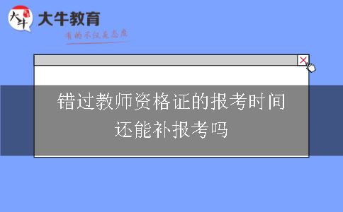 错过教师资格证的报考时间还能补报考吗