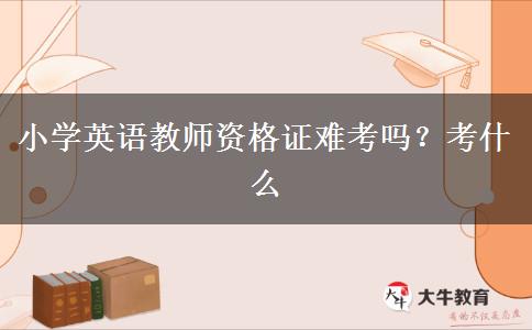 小学英语教师资格证难考吗？考什么