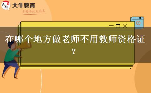 在哪个地方做老师不用教师资格证？