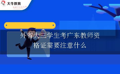 外省大三学生考广东教师资格证需要注意什么