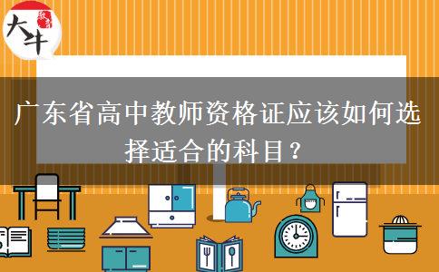 广东省高中教师资格证应该如何选择适合的科目？