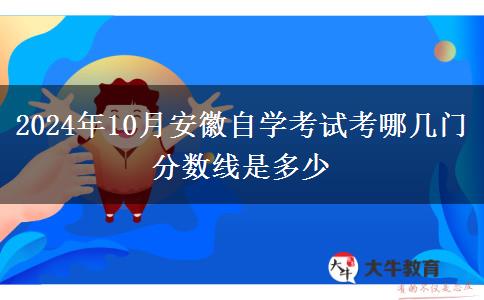 2024年10月安徽自学考试考哪几门 分数线是多少