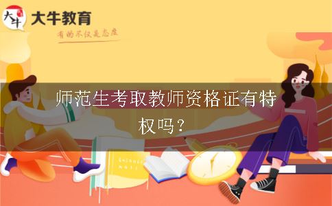 师范生考取教师资格证有特权吗