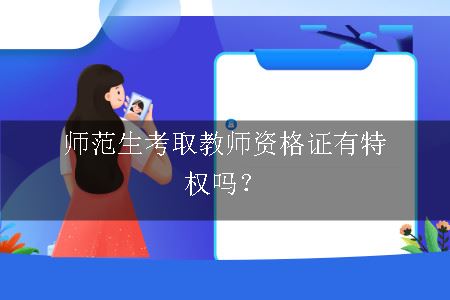 师范生考取教师资格证有特权吗