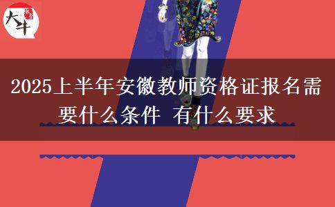 2025上半年安徽教师资格证报名需要什么条件 有什么要求