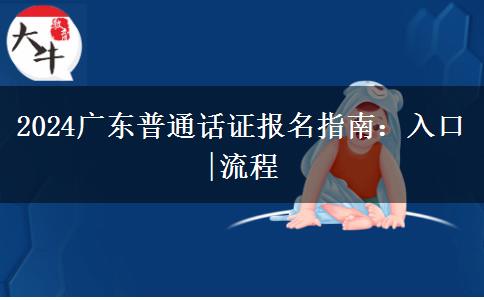 2024广东普通话证报名指南：入口|流程