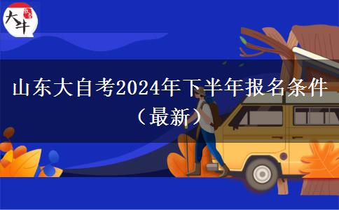 山东大自考2024年下半年报名条件（最新）