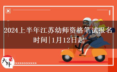 2024上半年江苏幼师资格笔试报名时间|1月12日起