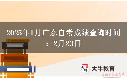 2025年1月广东自考成绩查询时间：2月23日